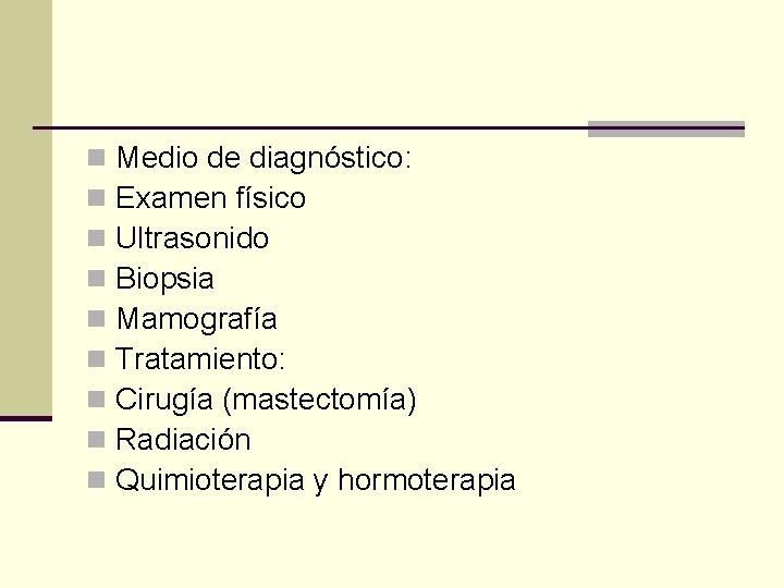n n n n n Medio de diagnóstico: Examen físico Ultrasonido Biopsia Mamografía Tratamiento: