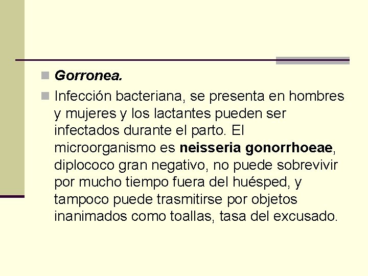 n Gorronea. n Infección bacteriana, se presenta en hombres y mujeres y los lactantes