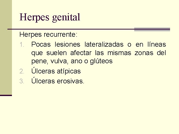 Herpes genital Herpes recurrente: 1. Pocas lesiones lateralizadas o en líneas que suelen afectar