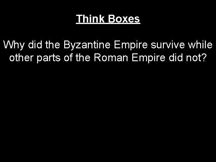 Think Boxes Why did the Byzantine Empire survive while other parts of the Roman