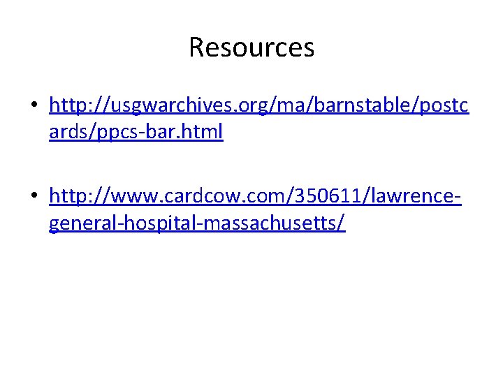 Resources • http: //usgwarchives. org/ma/barnstable/postc ards/ppcs-bar. html • http: //www. cardcow. com/350611/lawrencegeneral-hospital-massachusetts/ 