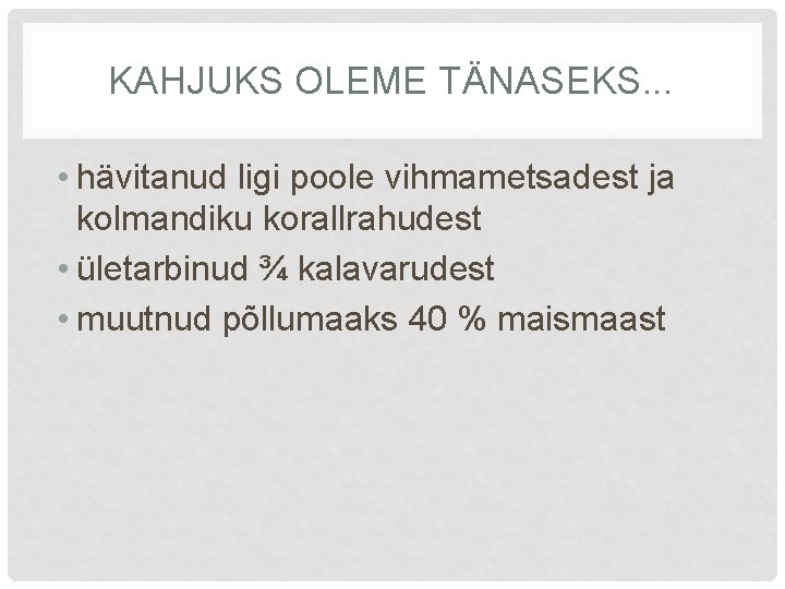 KAHJUKS OLEME TÄNASEKS. . . • hävitanud ligi poole vihmametsadest ja kolmandiku korallrahudest •