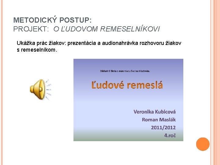 METODICKÝ POSTUP: PROJEKT: O ĽUDOVOM REMESELNÍKOVI Ukážka prác žiakov: prezentácia a audionahrávka rozhovoru žiakov