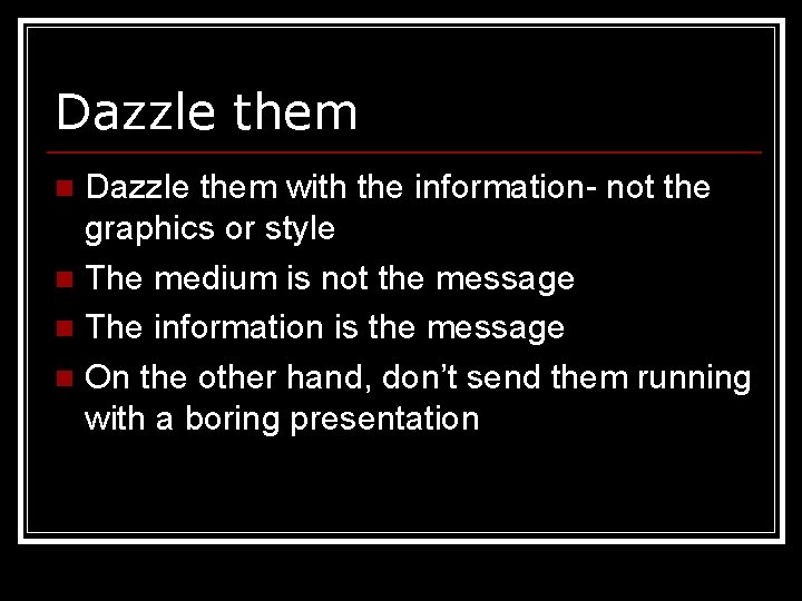 Dazzle them with the information- not the graphics or style n The medium is