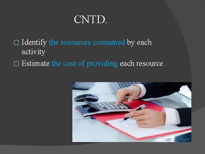 CNTD. Identify the resources consumed by each activity. � Estimate the cost of providing