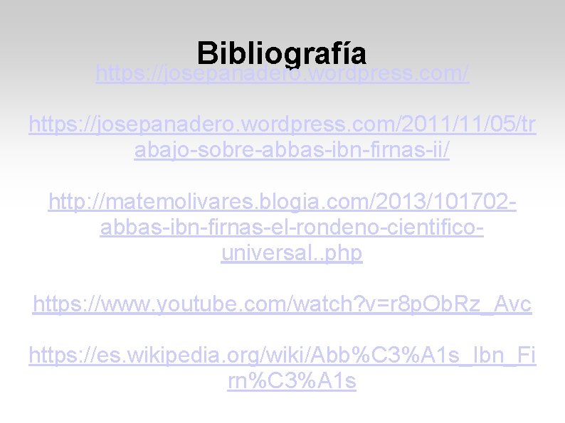 Bibliografía https: //josepanadero. wordpress. com/2011/11/05/tr abajo-sobre-abbas-ibn-firnas-ii/ http: //matemolivares. blogia. com/2013/101702 abbas-ibn-firnas-el-rondeno-cientificouniversal. . php https: