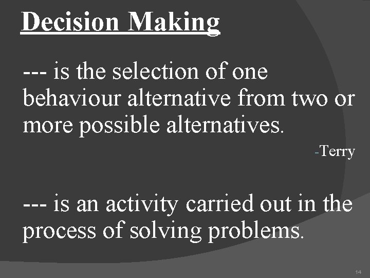 Decision Making --- is the selection of one behaviour alternative from two or more