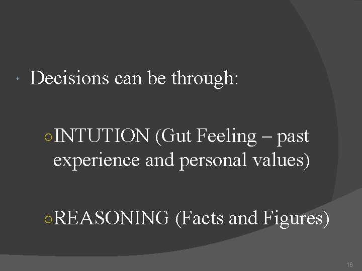  Decisions can be through: ○INTUTION (Gut Feeling – past experience and personal values)