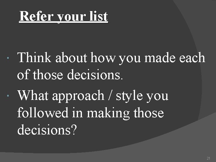 Refer your list Think about how you made each of those decisions. What approach