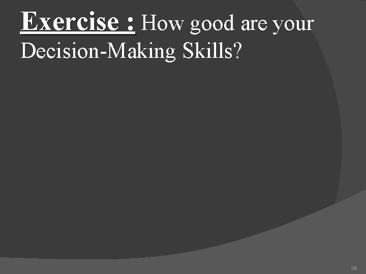 Exercise : How good are your Decision-Making Skills? 38 