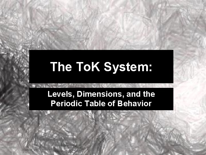 The To. K System: Levels, Dimensions, and the Periodic Table of Behavior  The To. K System: Levels, Dimensions, and the Periodic Table of Behavior
