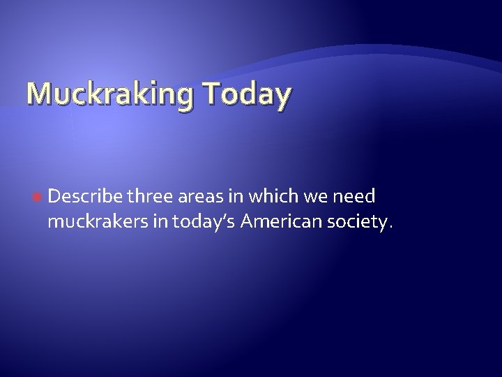 Muckraking Today Describe three areas in which we need muckrakers in today’s American society.