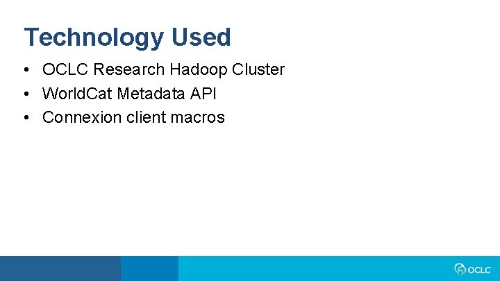 Technology Used • OCLC Research Hadoop Cluster • World. Cat Metadata API • Connexion