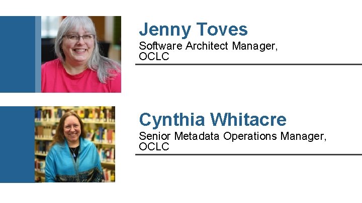Jenny Toves Software Architect Manager, OCLC Cynthia Whitacre Senior Metadata Operations Manager, OCLC 