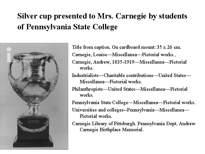 Silver cup presented to Mrs. Carnegie by students of Pennsylvania State College Title from