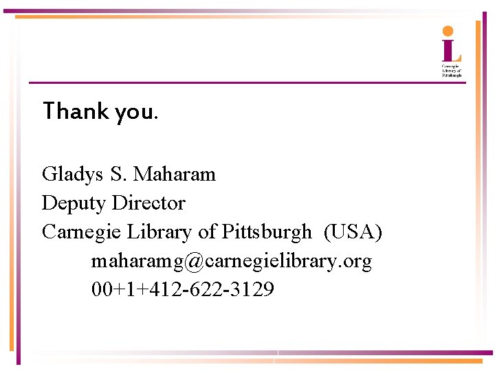 Thank you. Gladys S. Maharam Deputy Director Carnegie Library of Pittsburgh (USA) maharamg@carnegielibrary. org
