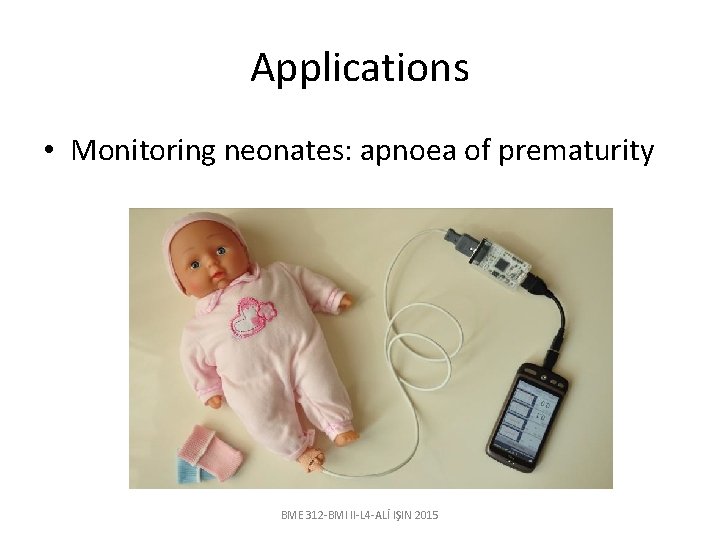 Applications • Monitoring neonates: apnoea of prematurity BME 312 -BMI II-L 4 -ALİ IŞIN