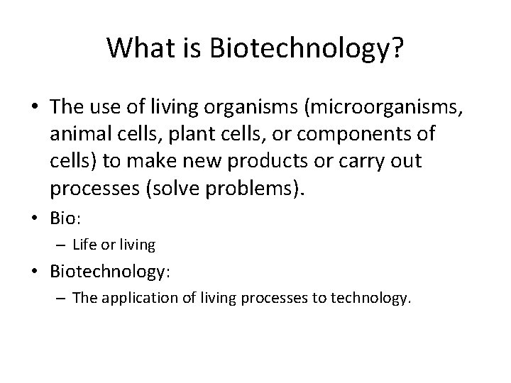 What is Biotechnology? • The use of living organisms (microorganisms, animal cells, plant cells,