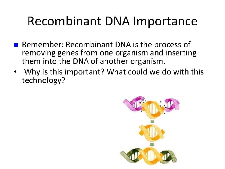 Recombinant DNA Importance Remember: Recombinant DNA is the process of removing genes from one