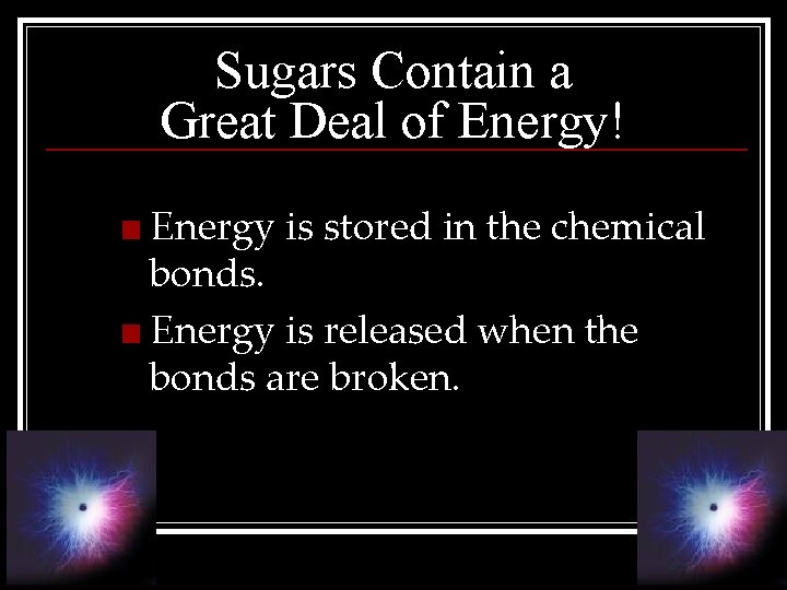 Sugars Contain a Great Deal of Energy! ■ Energy is stored in the chemical