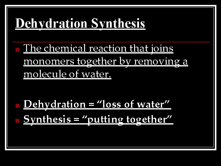 Dehydration Synthesis ■ The chemical reaction that joins monomers together by removing a molecule