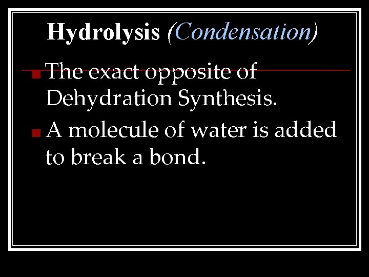 Hydrolysis (Condensation) ■ The exact opposite of Dehydration Synthesis. ■ A molecule of water