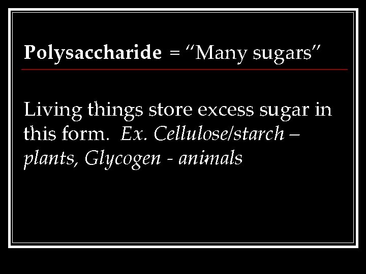 Polysaccharide = “Many sugars” Living things store excess sugar in this form. Ex. Cellulose/starch