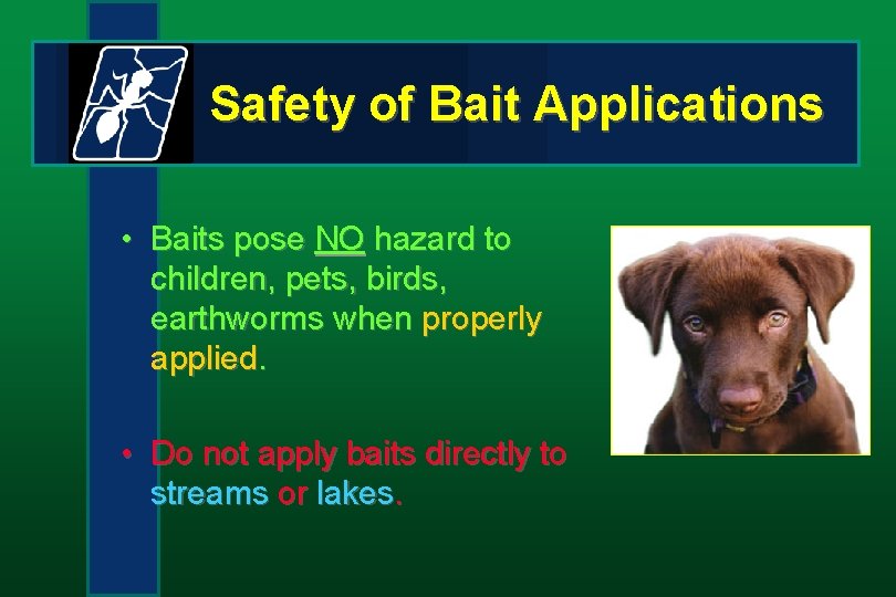 Safety of Bait Applications • Baits pose NO hazard to children, pets, birds, earthworms