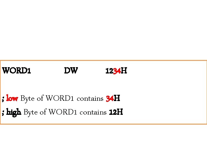 WORD 1 DW 1234 H ; low Byte of WORD 1 contains 34 H