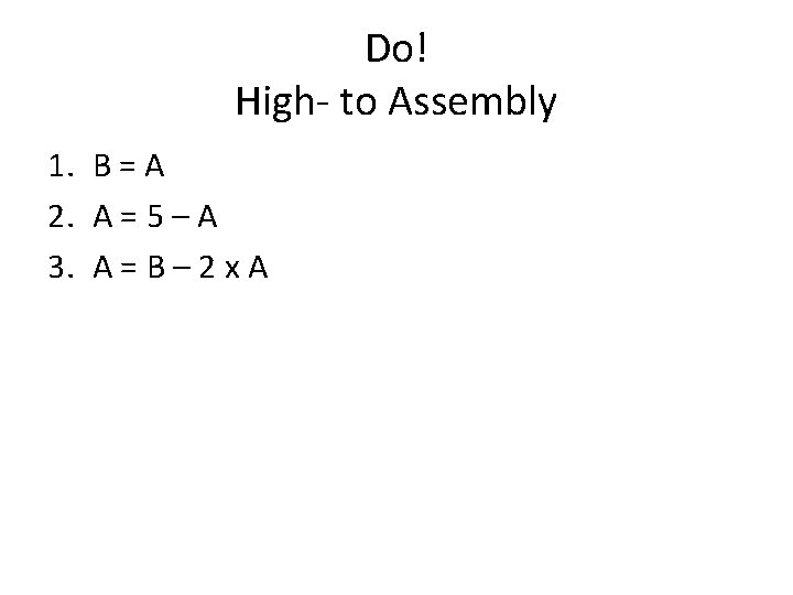 Do! High- to Assembly 1. B = A 2. A = 5 – A
