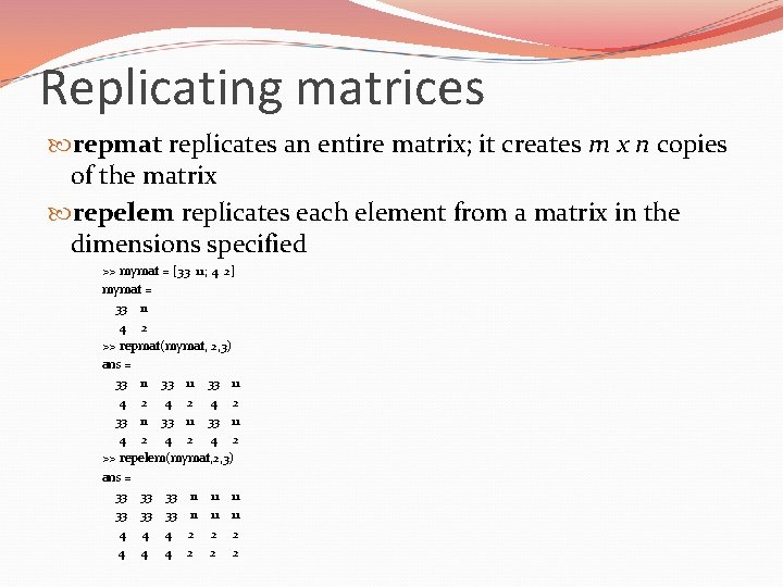Replicating matrices repmat replicates an entire matrix; it creates m x n copies of