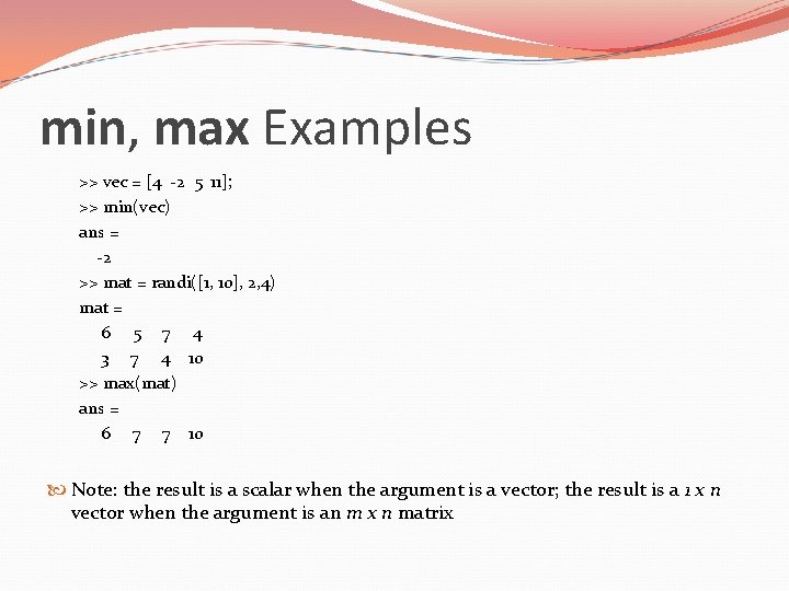 min, max Examples >> vec = [4 -2 5 11]; >> min(vec) ans =