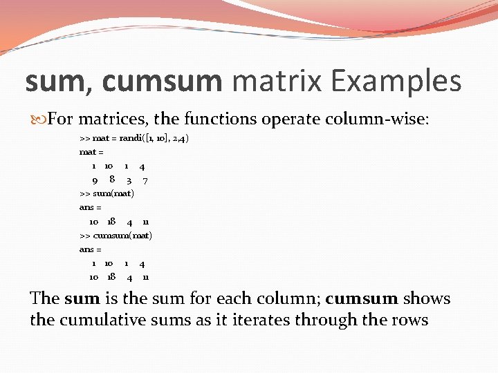 sum, cumsum matrix Examples For matrices, the functions operate column-wise: >> mat = randi([1,