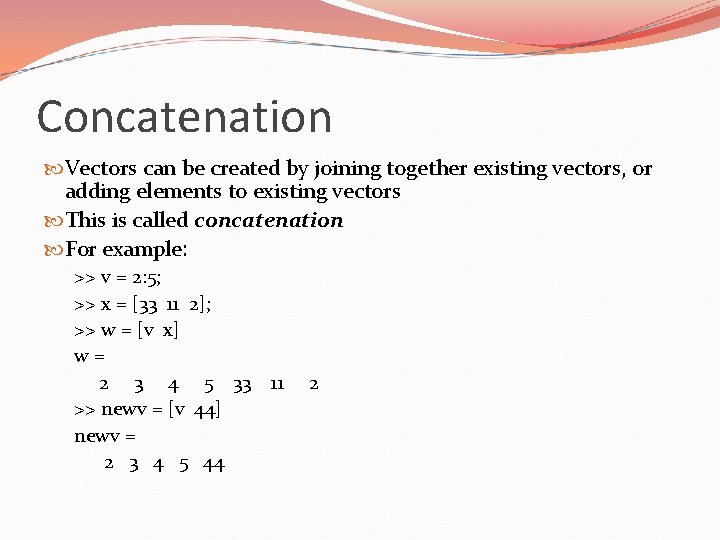 Concatenation Vectors can be created by joining together existing vectors, or adding elements to