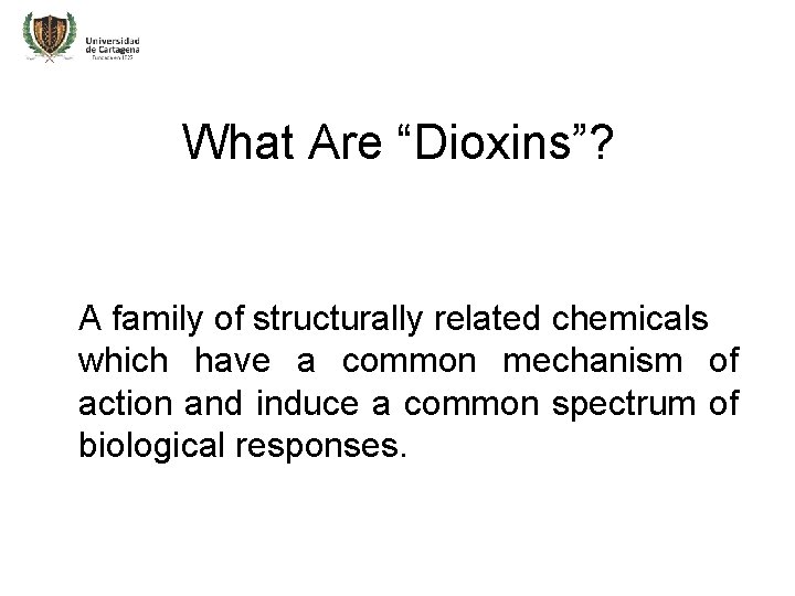 What Are “Dioxins”? A family of structurally related chemicals which have a common mechanism