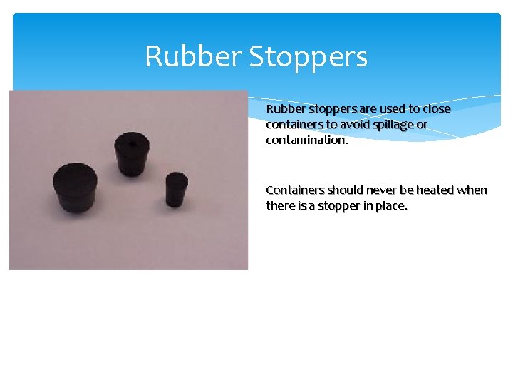 Rubber Stoppers Rubber stoppers are used to close containers to avoid spillage or contamination.