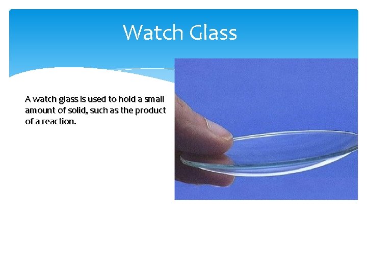 Watch Glass A watch glass is used to hold a small amount of solid,