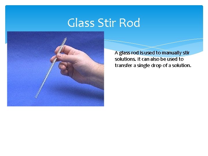 Glass Stir Rod A glass rod is used to manually stir solutions. It can