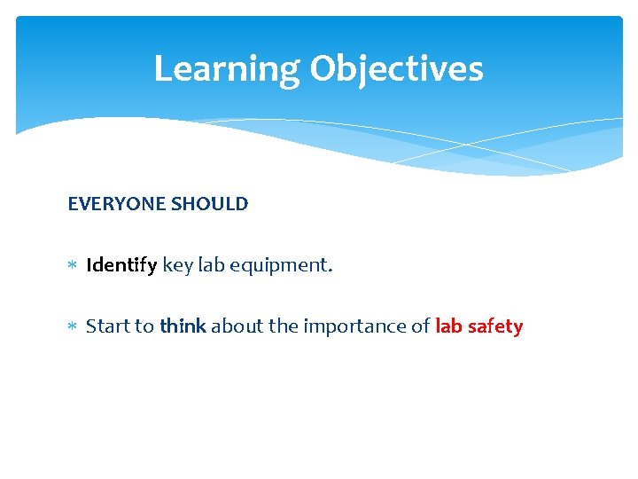 Learning Objectives EVERYONE SHOULD Identify key lab equipment. Start to think about the importance