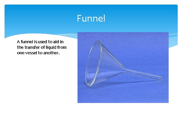 Funnel A funnel is used to aid in the transfer of liquid from one