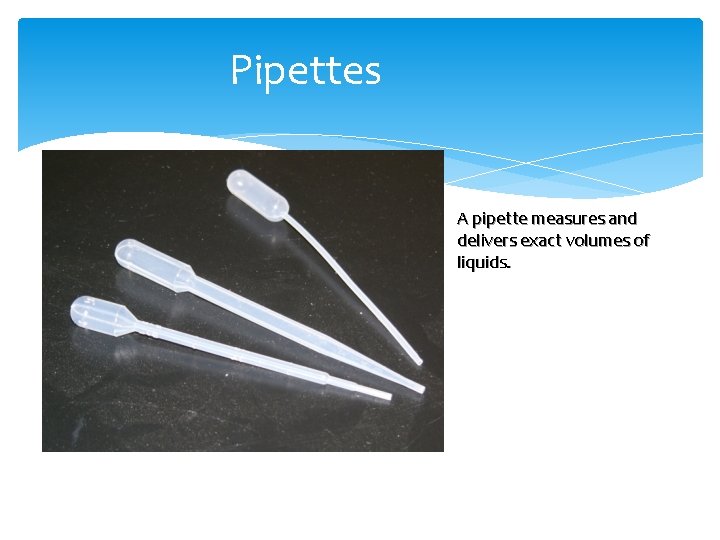 Pipettes A pipette measures and delivers exact volumes of liquids. 