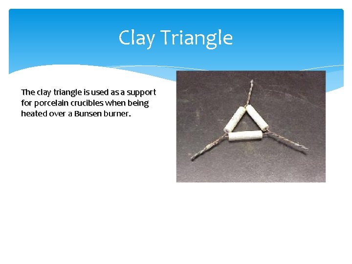 Clay Triangle The clay triangle is used as a support for porcelain crucibles when