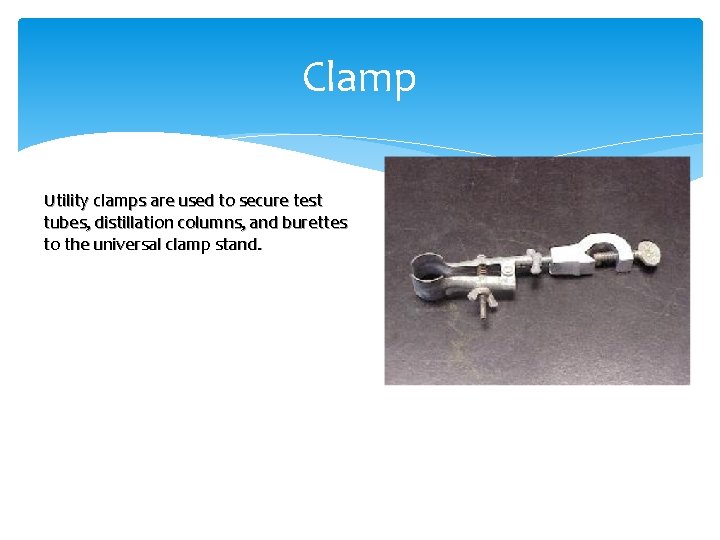 Clamp Utility clamps are used to secure test tubes, distillation columns, and burettes to