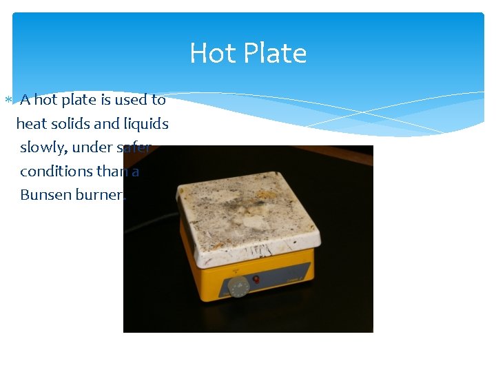 Hot Plate A hot plate is used to heat solids and liquids slowly, under