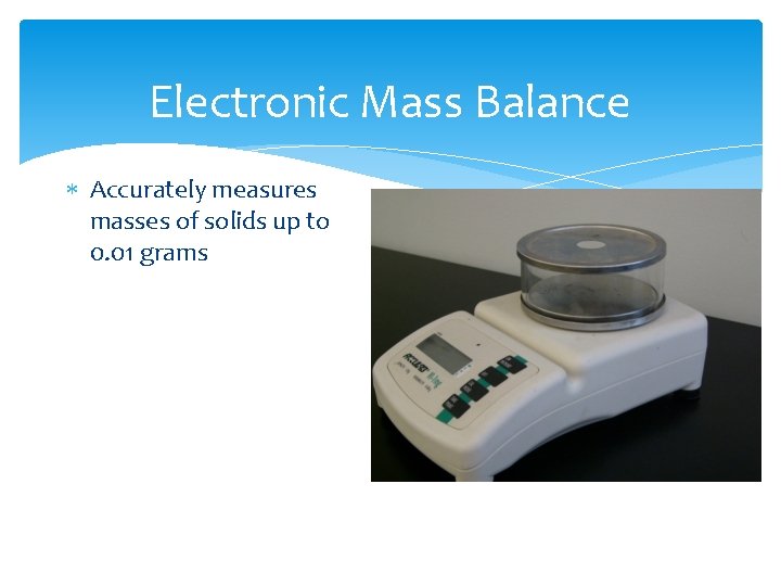 Electronic Mass Balance Accurately measures masses of solids up to 0. 01 grams 