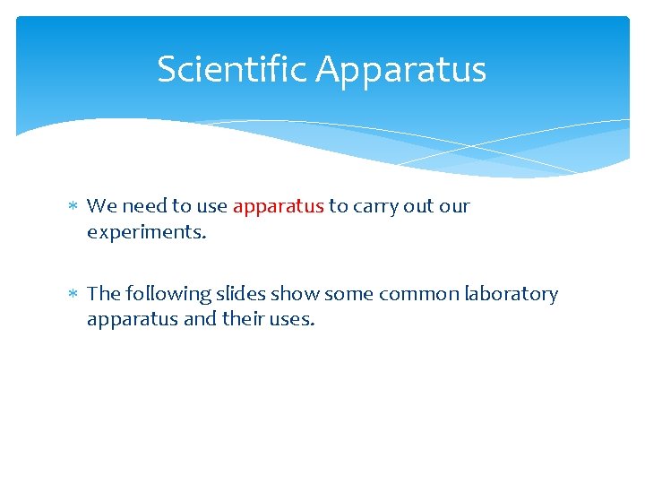 Scientific Apparatus We need to use apparatus to carry out our experiments. The following