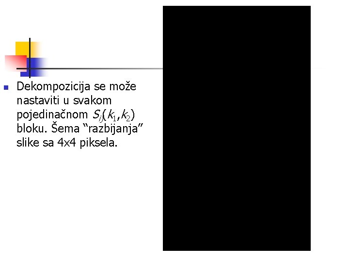 n Dekompozicija se može nastaviti u svakom pojedinačnom Sij(k 1, k 2) bloku. Šema