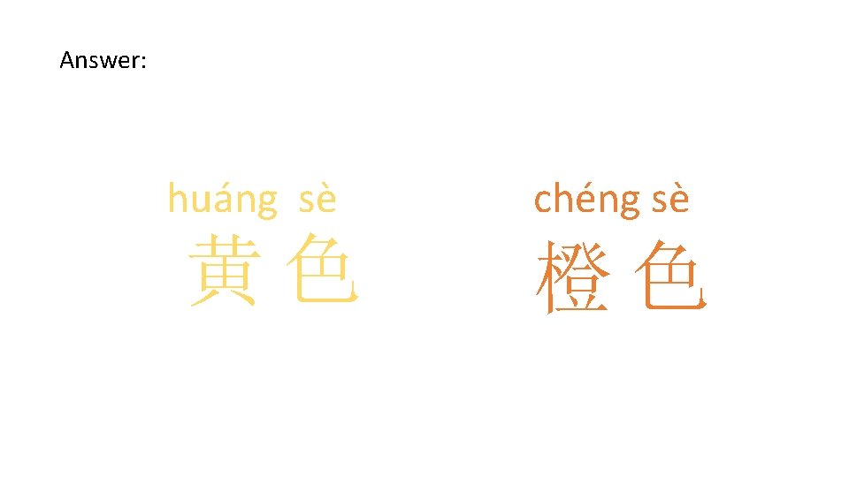 Answer: huáng sè 黄色 chéng sè 橙色 