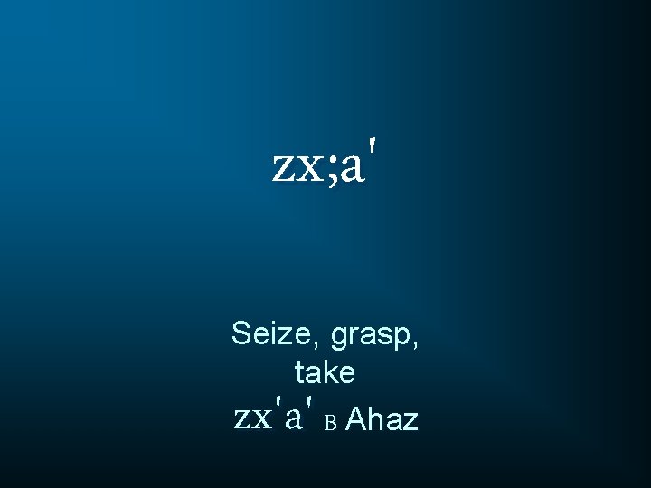 zx; a' Seize, grasp, take B Ahaz zx'a' 