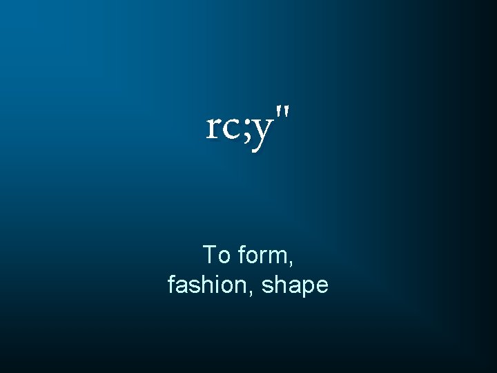 rc; y" To form, fashion, shape 